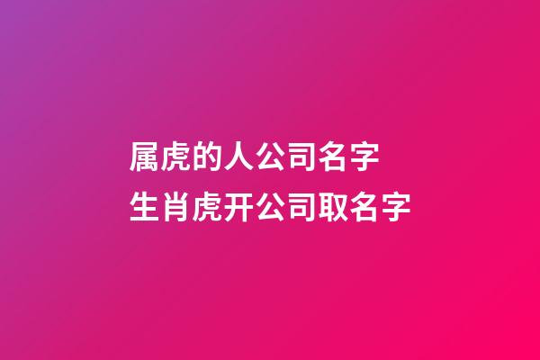 属虎的人公司名字 生肖虎开公司取名字-第1张-公司起名-玄机派